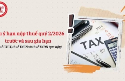 Lưu ý hạn nộp thuế quý 2/2026 trước và sau gia hạn (Thuế GTGT, thuế TNCN và thuế TNDN tạm nộp)